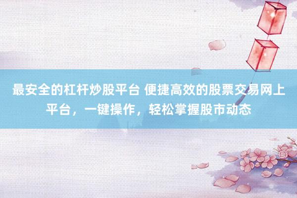 最安全的杠杆炒股平台 便捷高效的股票交易网上平台，一键操作，轻松掌握股市动态