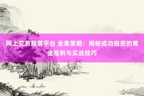 网上交易股票平台 金夆策略：揭秘成功投资的黄金准则与实战技巧