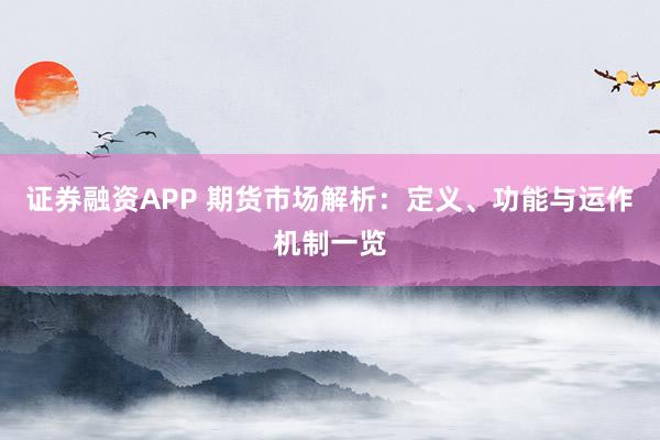 证券融资APP 期货市场解析：定义、功能与运作机制一览