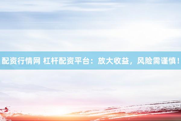 配资行情网 杠杆配资平台：放大收益，风险需谨慎！