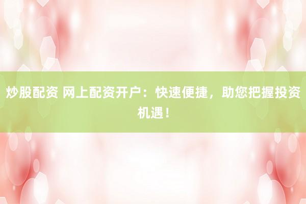 炒股配资 网上配资开户：快速便捷，助您把握投资机遇！