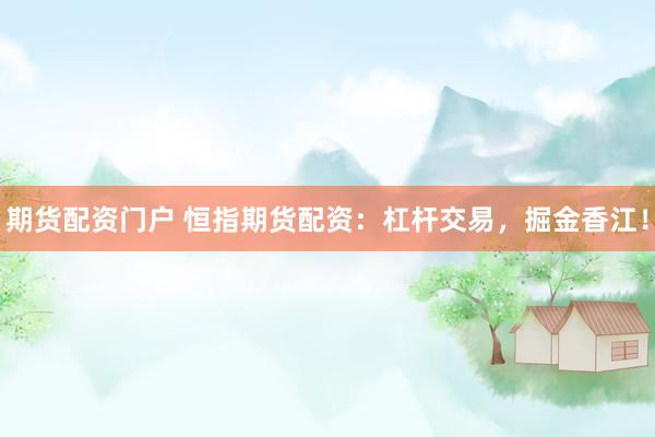 期货配资门户 恒指期货配资：杠杆交易，掘金香江！