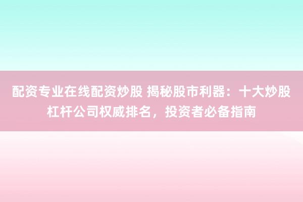 配资专业在线配资炒股 揭秘股市利器：十大炒股杠杆公司权威排名，投资者必备指南