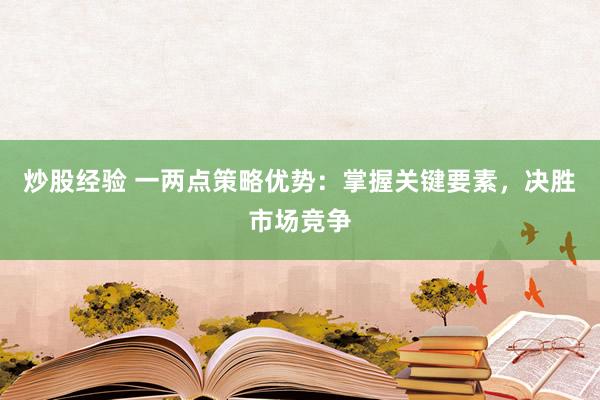 炒股经验 一两点策略优势：掌握关键要素，决胜市场竞争