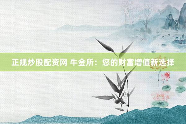 正规炒股配资网 牛金所：您的财富增值新选择