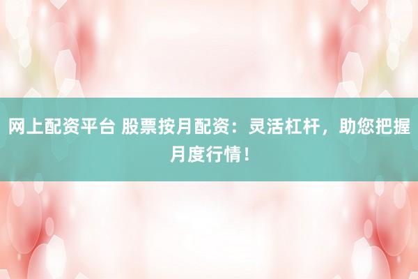 网上配资平台 股票按月配资：灵活杠杆，助您把握月度行情！