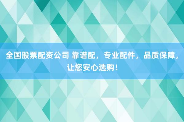 全国股票配资公司 靠谱配，专业配件，品质保障，让您安心选购！