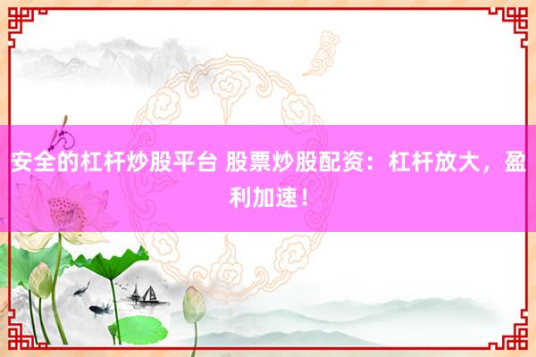 安全的杠杆炒股平台 股票炒股配资：杠杆放大，盈利加速！