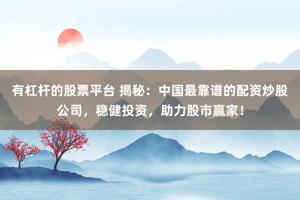 有杠杆的股票平台 揭秘：中国最靠谱的配资炒股公司，稳健投资，助力股市赢家！