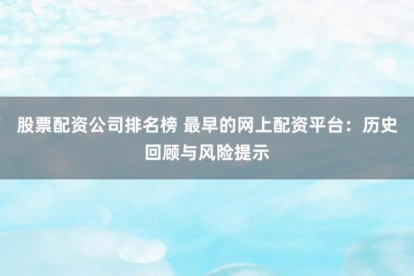 股票配资公司排名榜 最早的网上配资平台：历史回顾与风险提示