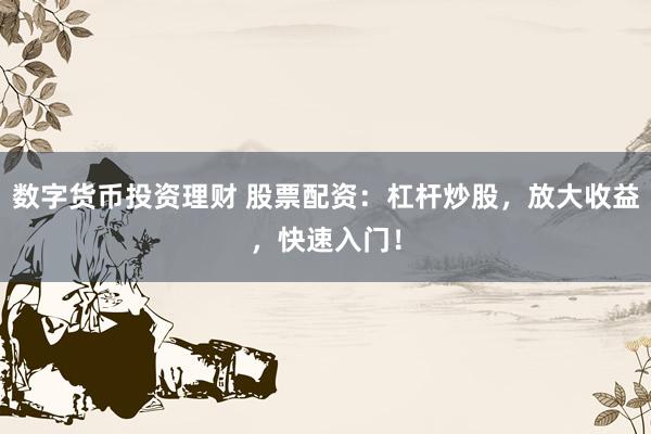 数字货币投资理财 股票配资：杠杆炒股，放大收益，快速入门！