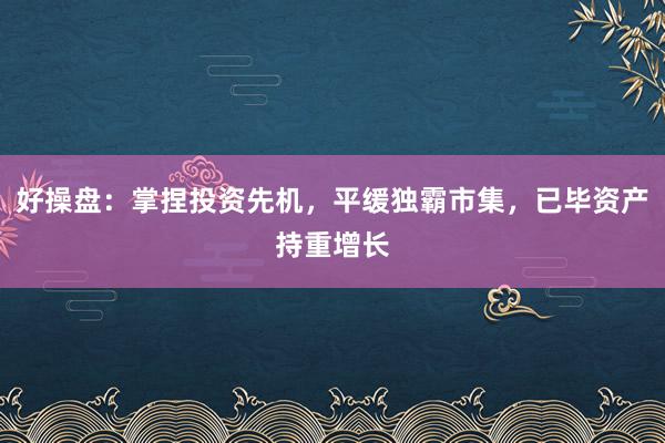 好操盘：掌捏投资先机，平缓独霸市集，已毕资产持重增长