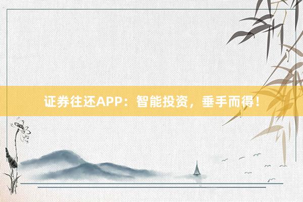 证券往还APP：智能投资，垂手而得！