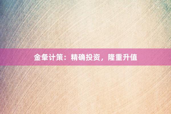 金夆计策：精确投资，隆重升值