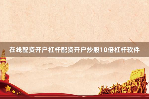 在线配资开户杠杆配资开户炒股10倍杠杆软件