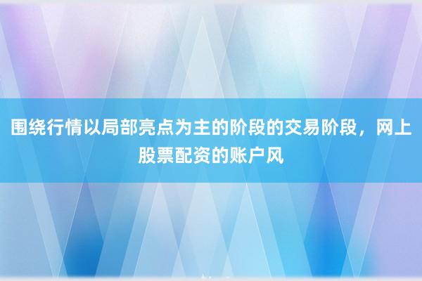 围绕行情以局部亮点为主的阶段的交易阶段，网上股票配资的账户风