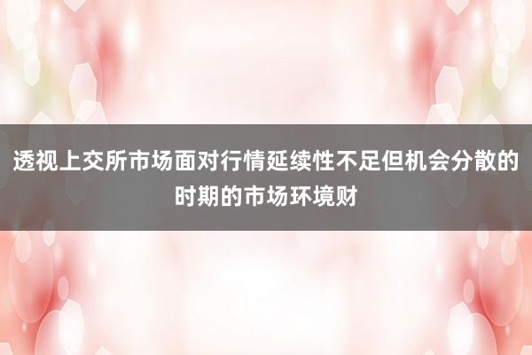 透视上交所市场面对行情延续性不足但机会分散的时期的市场环境财